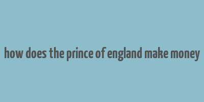 how does the prince of england make money