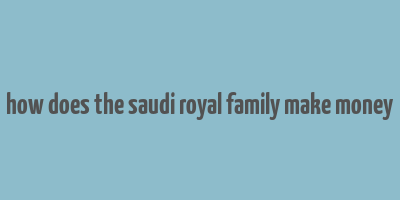 how does the saudi royal family make money