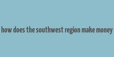 how does the southwest region make money