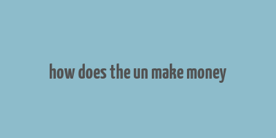 how does the un make money