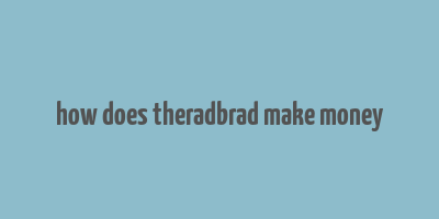 how does theradbrad make money