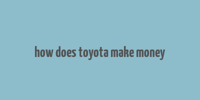 how does toyota make money