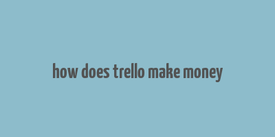 how does trello make money