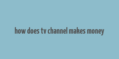 how does tv channel makes money