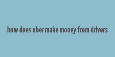 how does uber make money from drivers