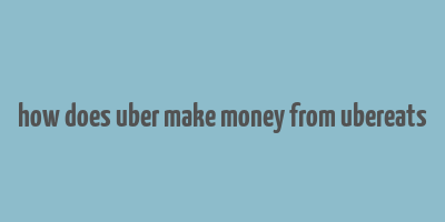 how does uber make money from ubereats