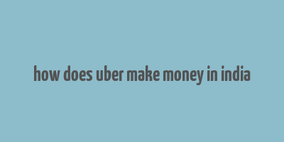 how does uber make money in india