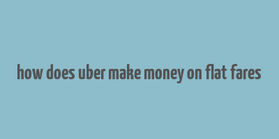 how does uber make money on flat fares