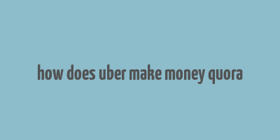 how does uber make money quora