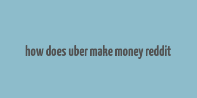 how does uber make money reddit