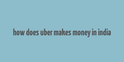 how does uber makes money in india