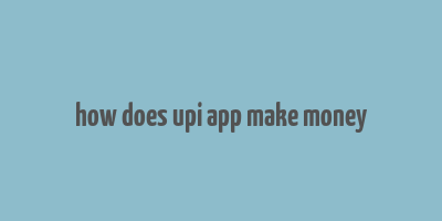 how does upi app make money