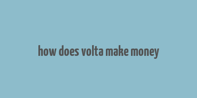 how does volta make money