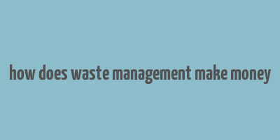 how does waste management make money