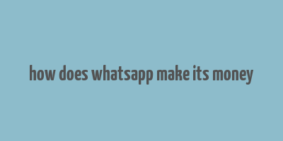 how does whatsapp make its money