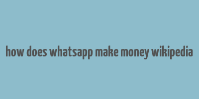 how does whatsapp make money wikipedia