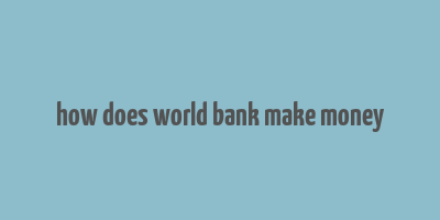 how does world bank make money