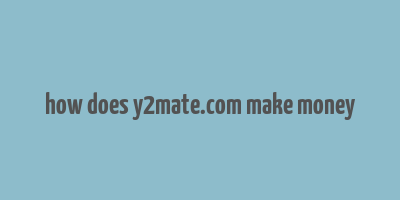 how does y2mate.com make money