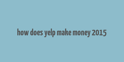 how does yelp make money 2015