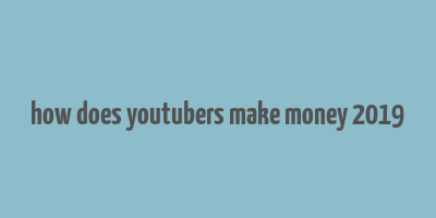 how does youtubers make money 2019