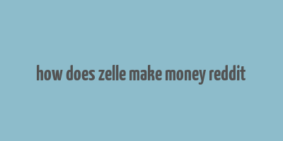 how does zelle make money reddit