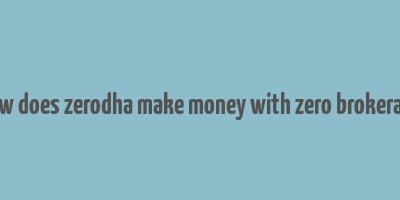 how does zerodha make money with zero brokerage