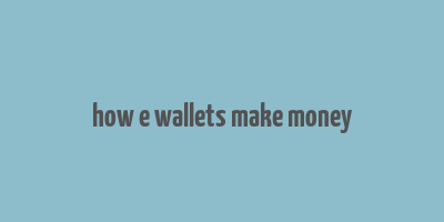 how e wallets make money