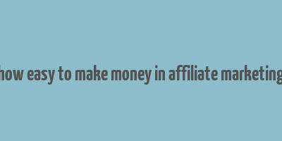 how easy to make money in affiliate marketing