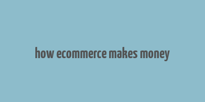 how ecommerce makes money