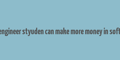 how engineer styuden can make more money in software