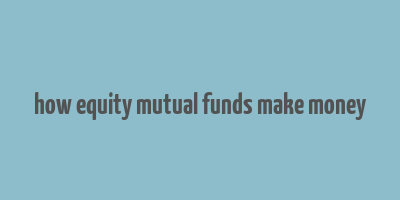 how equity mutual funds make money