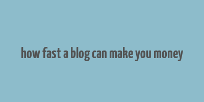 how fast a blog can make you money