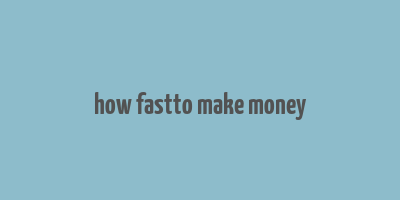 how fastto make money