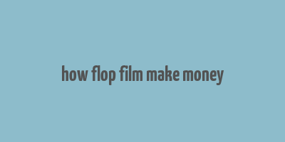 how flop film make money