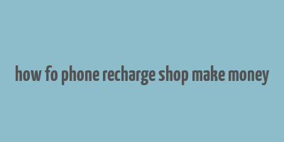 how fo phone recharge shop make money