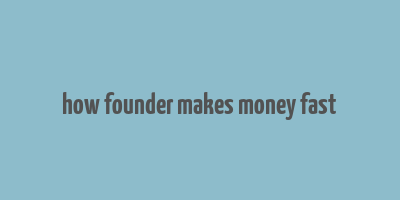 how founder makes money fast