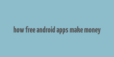 how free android apps make money