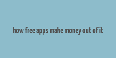 how free apps make money out of it