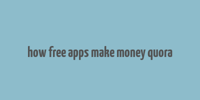 how free apps make money quora