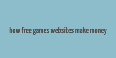 how free games websites make money