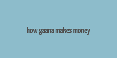 how gaana makes money