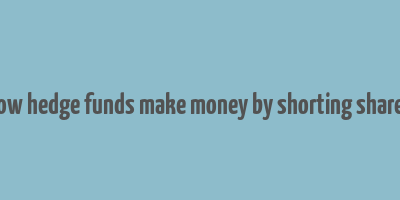 how hedge funds make money by shorting shares