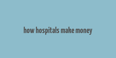 how hospitals make money