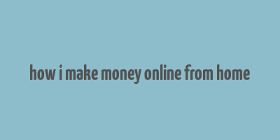 how i make money online from home