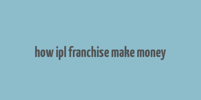 how ipl franchise make money