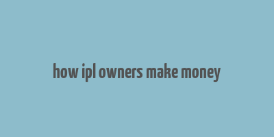 how ipl owners make money