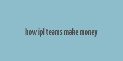 how ipl teams make money