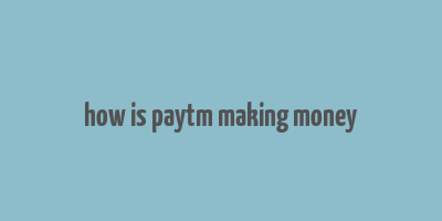 how is paytm making money