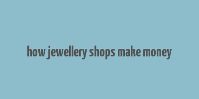 how jewellery shops make money