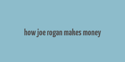 how joe rogan makes money